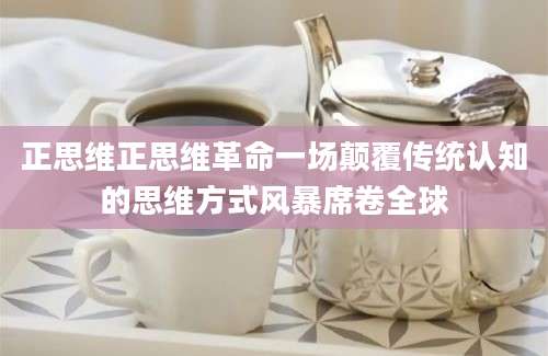 正思维正思维革命一场颠覆传统认知的思维方式风暴席卷全球