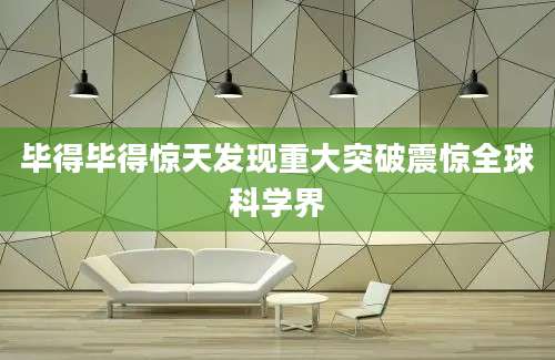 毕得毕得惊天发现重大突破震惊全球科学界
