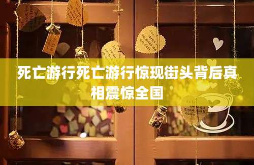 死亡游行死亡游行惊现街头背后真相震惊全国