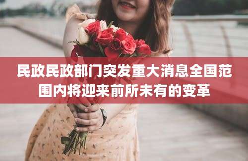 民政民政部门突发重大消息全国范围内将迎来前所未有的变革