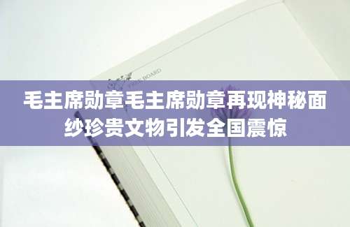 毛主席勋章毛主席勋章再现神秘面纱珍贵文物引发全国震惊