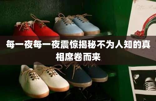 每一夜每一夜震惊揭秘不为人知的真相席卷而来