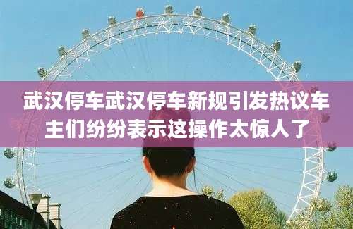 武汉停车武汉停车新规引发热议车主们纷纷表示这操作太惊人了