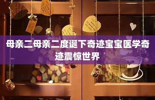 母亲二母亲二度诞下奇迹宝宝医学奇迹震惊世界
