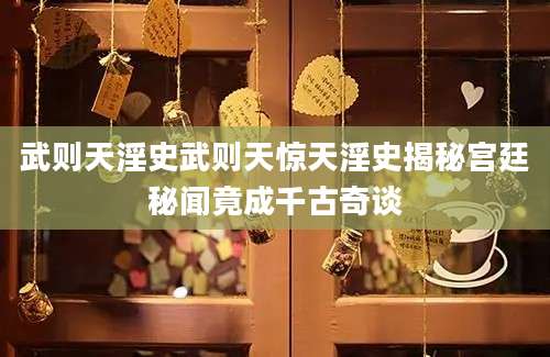 武则天淫史武则天惊天淫史揭秘宫廷秘闻竟成千古奇谈