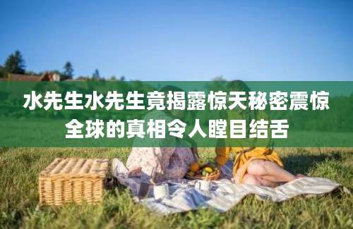 水先生水先生竟揭露惊天秘密震惊全球的真相令人瞠目结舌