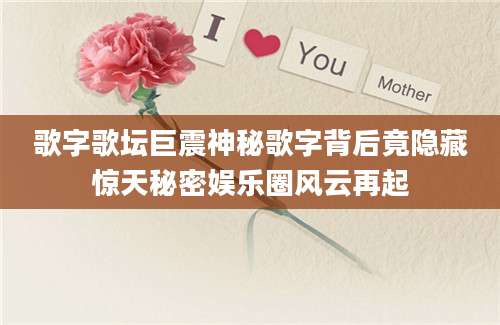歌字歌坛巨震神秘歌字背后竟隐藏惊天秘密娱乐圈风云再起