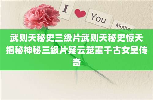 武则天秘史三级片武则天秘史惊天揭秘神秘三级片疑云笼罩千古女皇传奇