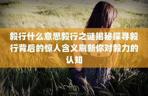 毅行什么意思毅行之谜揭秘探寻毅行背后的惊人含义刷新你对毅力的认知