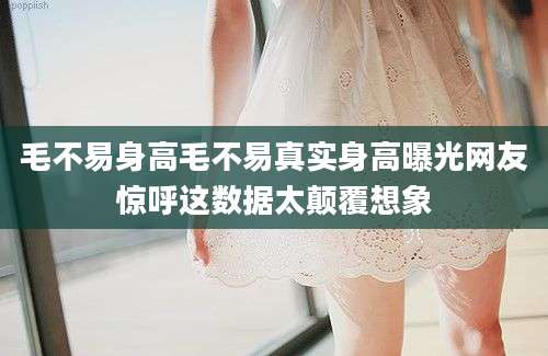 毛不易身高毛不易真实身高曝光网友惊呼这数据太颠覆想象