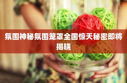 氛围神秘氛围笼罩全国惊天秘密即将揭晓