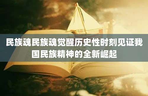 民族魂民族魂觉醒历史性时刻见证我国民族精神的全新崛起