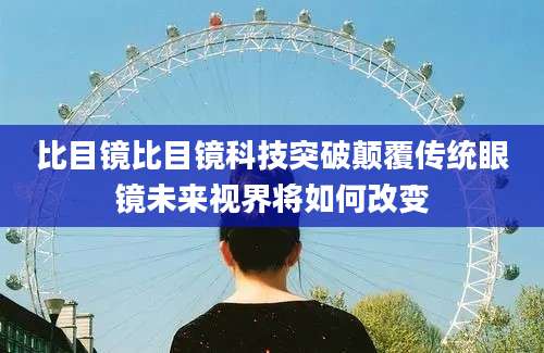 比目镜比目镜科技突破颠覆传统眼镜未来视界将如何改变