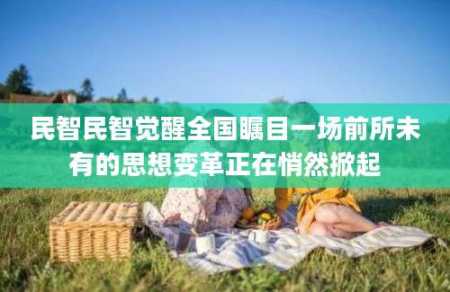 民智民智觉醒全国瞩目一场前所未有的思想变革正在悄然掀起