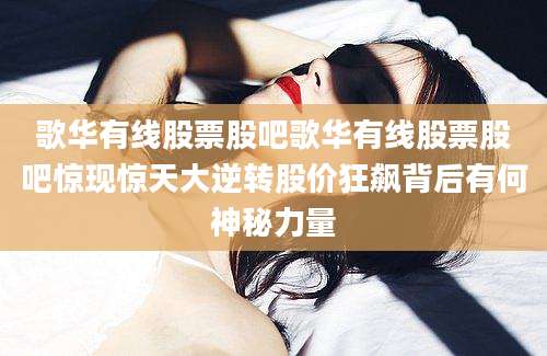 歌华有线股票股吧歌华有线股票股吧惊现惊天大逆转股价狂飙背后有何神秘力量