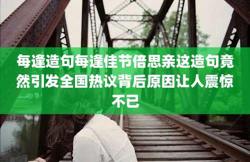 每逢造句每逢佳节倍思亲这造句竟然引发全国热议背后原因让人震惊不已