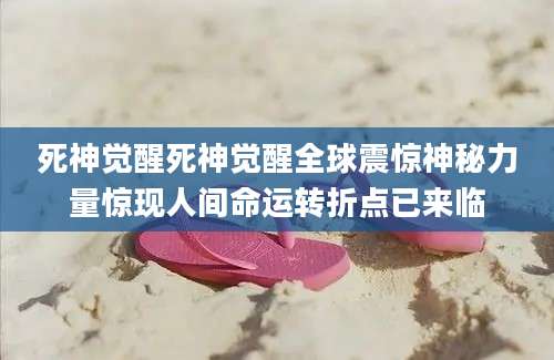 死神觉醒死神觉醒全球震惊神秘力量惊现人间命运转折点已来临