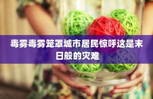 毒雾毒雾笼罩城市居民惊呼这是末日般的灾难