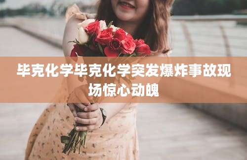 毕克化学毕克化学突发爆炸事故现场惊心动魄