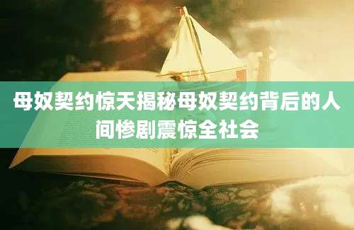 母奴契约惊天揭秘母奴契约背后的人间惨剧震惊全社会