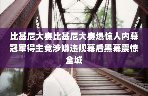 比基尼大赛比基尼大赛爆惊人内幕冠军得主竟涉嫌违规幕后黑幕震惊全城