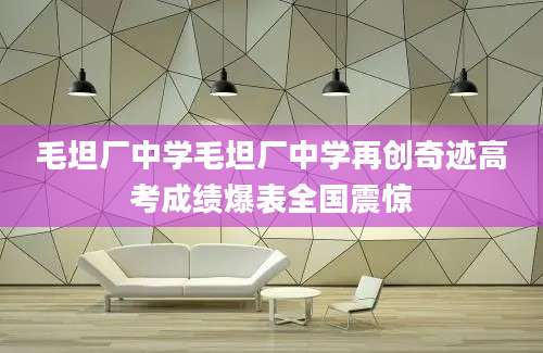毛坦厂中学毛坦厂中学再创奇迹高考成绩爆表全国震惊