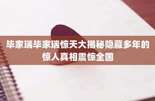 毕家瑞毕家瑞惊天大揭秘隐藏多年的惊人真相震惊全国