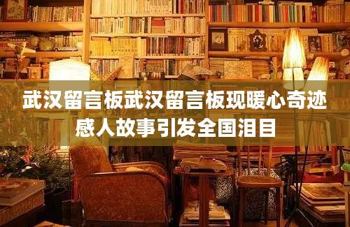 武汉留言板武汉留言板现暖心奇迹感人故事引发全国泪目