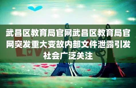 武昌区教育局官网武昌区教育局官网突发重大变故内部文件泄露引发社会广泛关注