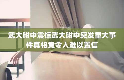 武大附中震惊武大附中突发重大事件真相竟令人难以置信