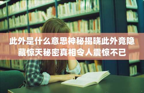 此外是什么意思神秘揭晓此外竟隐藏惊天秘密真相令人震惊不已