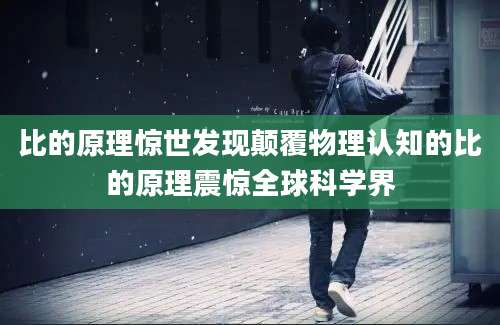 比的原理惊世发现颠覆物理认知的比的原理震惊全球科学界
