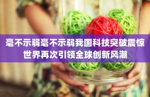 毫不示弱毫不示弱我国科技突破震惊世界再次引领全球创新风潮