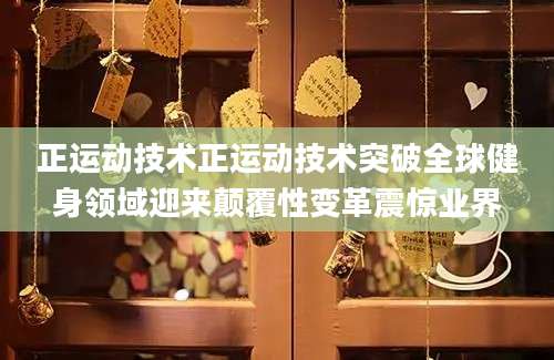 正运动技术正运动技术突破全球健身领域迎来颠覆性变革震惊业界