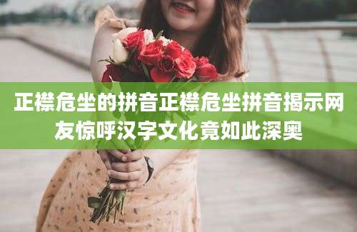 正襟危坐的拼音正襟危坐拼音揭示网友惊呼汉字文化竟如此深奥