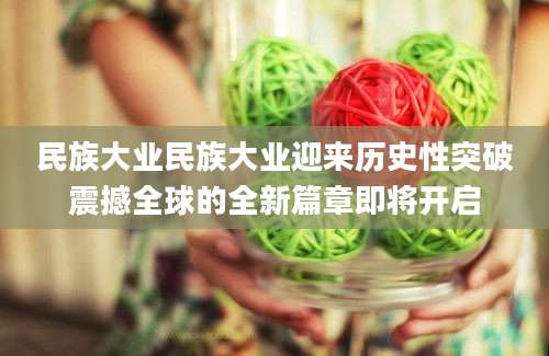 民族大业民族大业迎来历史性突破震撼全球的全新篇章即将开启