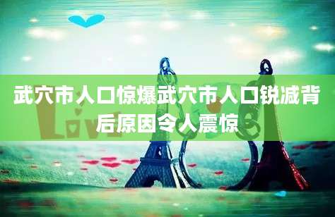 武穴市人口惊爆武穴市人口锐减背后原因令人震惊