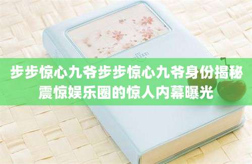 步步惊心九爷步步惊心九爷身份揭秘震惊娱乐圈的惊人内幕曝光