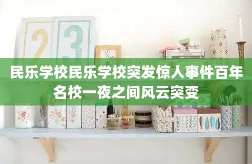 民乐学校民乐学校突发惊人事件百年名校一夜之间风云突变