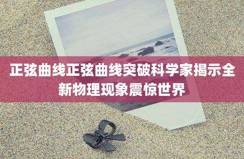 正弦曲线正弦曲线突破科学家揭示全新物理现象震惊世界