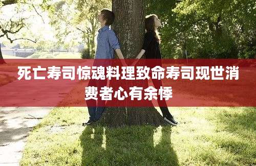 死亡寿司惊魂料理致命寿司现世消费者心有余悸