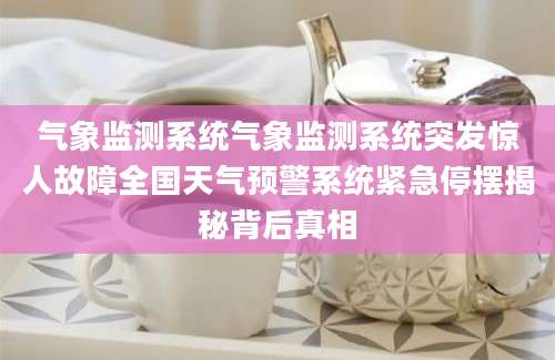 气象监测系统气象监测系统突发惊人故障全国天气预警系统紧急停摆揭秘背后真相