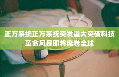 正方系统正方系统突发重大突破科技革命风暴即将席卷全球
