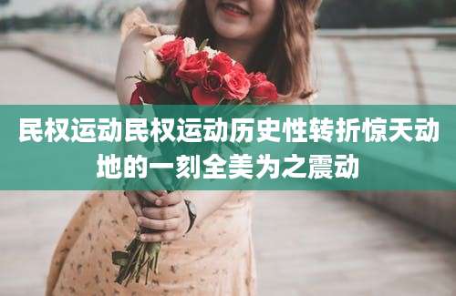 民权运动民权运动历史性转折惊天动地的一刻全美为之震动