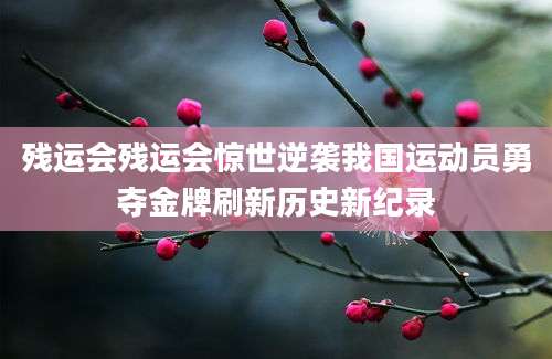 残运会残运会惊世逆袭我国运动员勇夺金牌刷新历史新纪录
