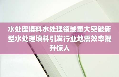 水处理填料水处理领域重大突破新型水处理填料引发行业地震效率提升惊人