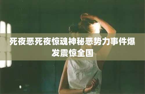 死夜恶死夜惊魂神秘恶势力事件爆发震惊全国