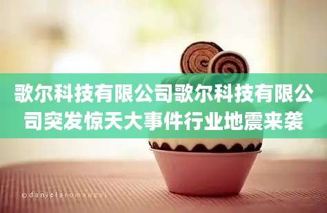 歌尔科技有限公司歌尔科技有限公司突发惊天大事件行业地震来袭