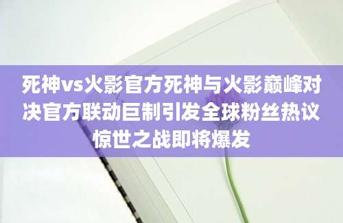 死神vs火影官方死神与火影巅峰对决官方联动巨制引发全球粉丝热议惊世之战即将爆发