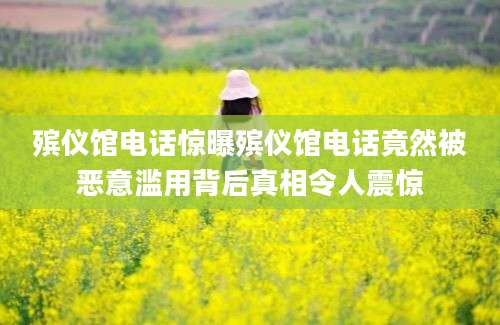 殡仪馆电话惊曝殡仪馆电话竟然被恶意滥用背后真相令人震惊